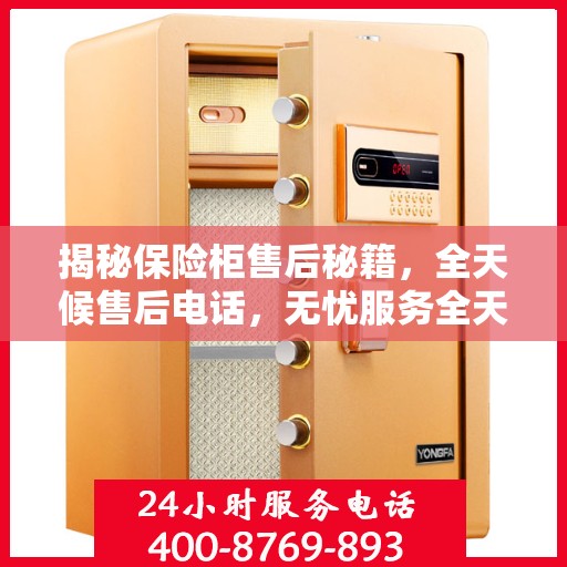 揭秘保险柜售后秘籍，全天候售后电话，无忧服务全天候！