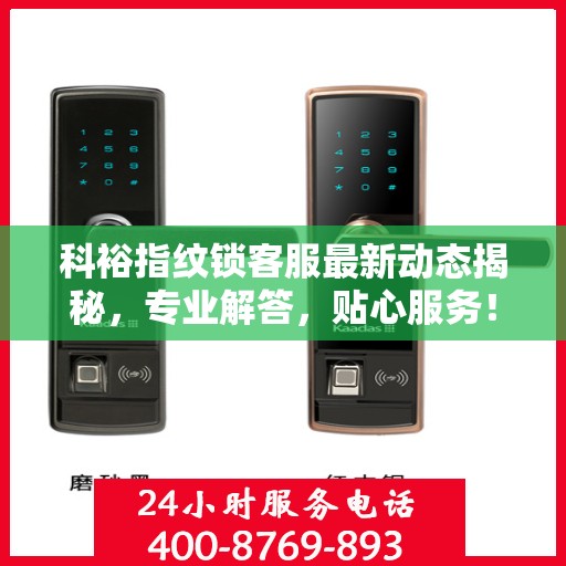 科裕指纹锁客服最新动态揭秘，专业解答，贴心服务！