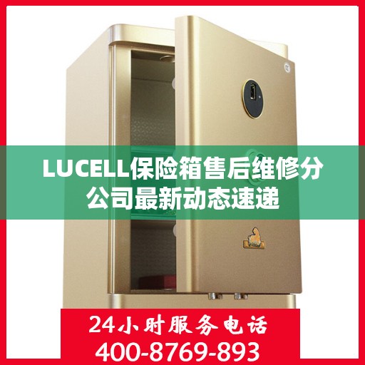 LUCELL保险箱售后维修分公司最新动态速递