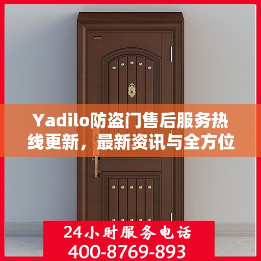 Yadilo防盗门售后服务热线更新，最新资讯与全方位支持