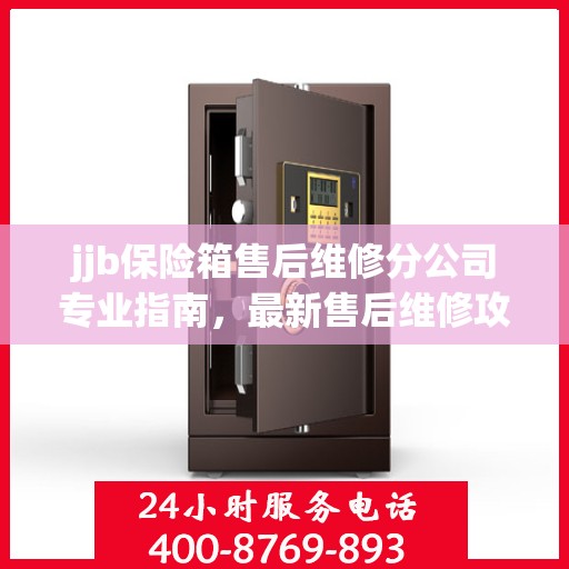 jjb保险箱售后维修分公司专业指南，最新售后维修攻略