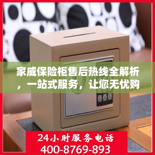 家威保险柜售后热线全解析，一站式服务，让您无忧购选保险柜
