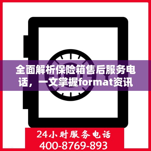 全面解析保险箱售后服务电话，一文掌握format资讯！