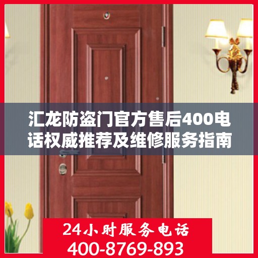 汇龙防盗门官方售后400电话权威推荐及维修服务指南