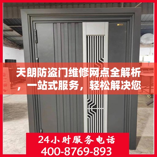 天朗防盗门维修网点全解析，一站式服务，轻松解决您的维修难题