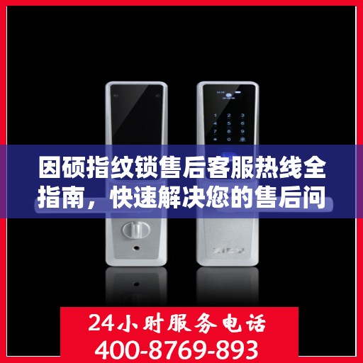 因硕指纹锁售后客服热线全指南，快速解决您的售后问题