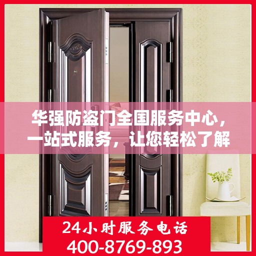 华强防盗门全国服务中心，一站式服务，让您轻松了解全面信息