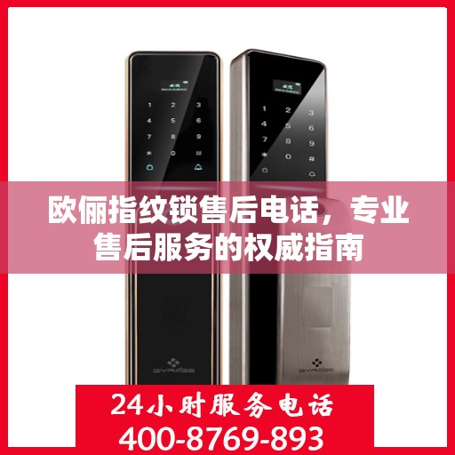 欧俪指纹锁售后电话，专业售后服务的权威指南