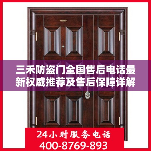 三禾防盗门全国售后电话最新权威推荐及售后保障详解