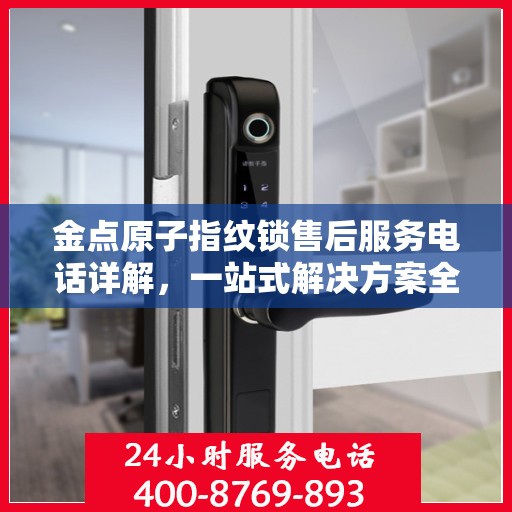 金点原子指纹锁售后服务电话详解，一站式解决方案全攻略
