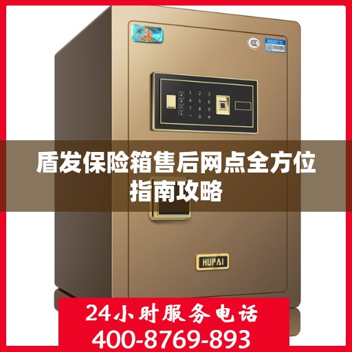 盾发保险箱售后网点全方位指南攻略