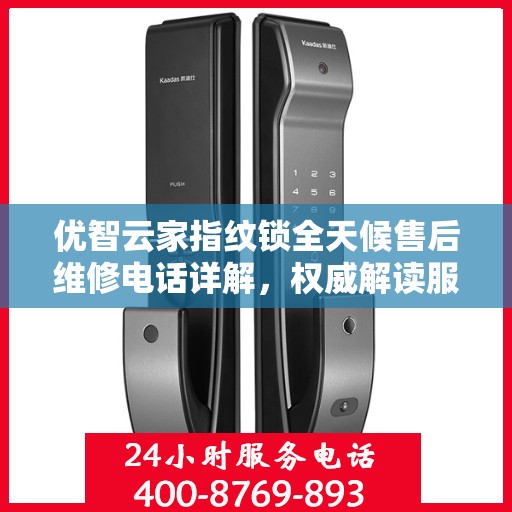 优智云家指纹锁全天候售后维修电话详解，权威解读服务指南