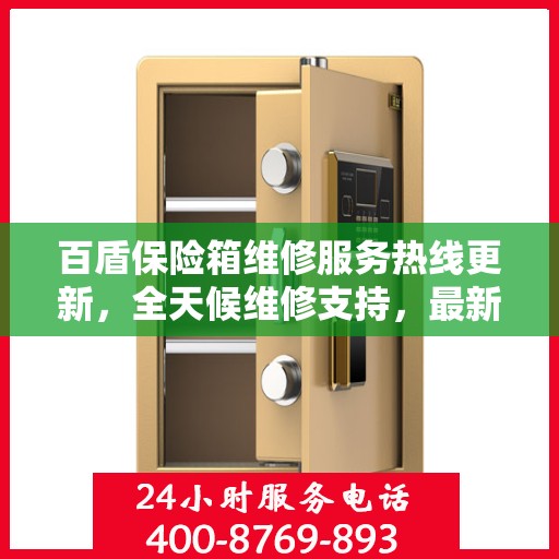 百盾保险箱维修服务热线更新，全天候维修支持，最新资讯速览