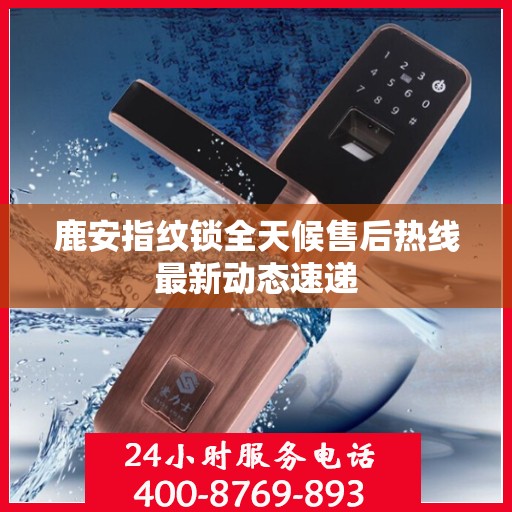 鹿安指纹锁全天候售后热线最新动态速递