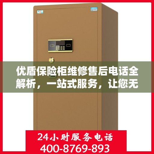 优盾保险柜维修售后电话全解析，一站式服务，让您无忧维权！