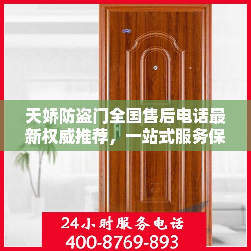 天娇防盗门全国售后电话最新权威推荐，一站式服务保障，让您无忧！