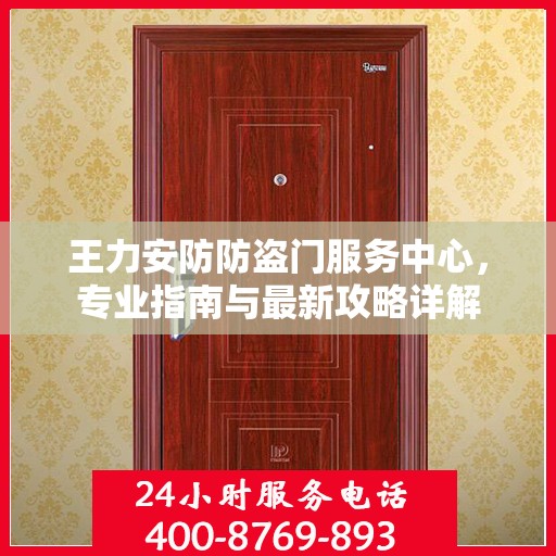 王力安防防盗门服务中心，专业指南与最新攻略详解