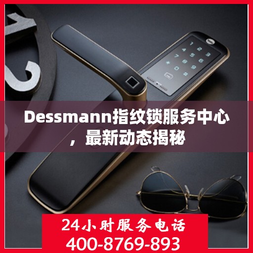 Dessmann指纹锁服务中心，最新动态揭秘