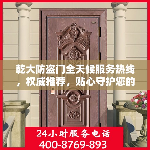 乾大防盗门全天候服务热线，权威推荐，贴心守护您的安全之门