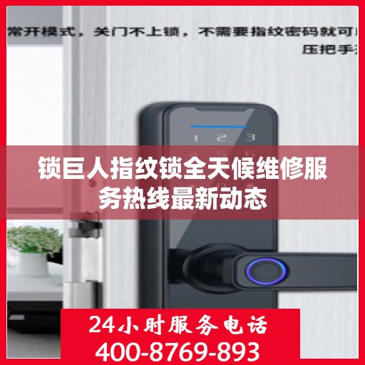 锁巨人指纹锁全天候维修服务热线最新动态