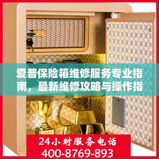 爱普保险箱维修服务专业指南，最新维修攻略与操作指南