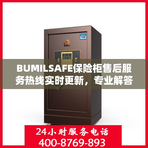 BUMILSAFE保险柜售后服务热线实时更新，专业解答您的需求与疑虑