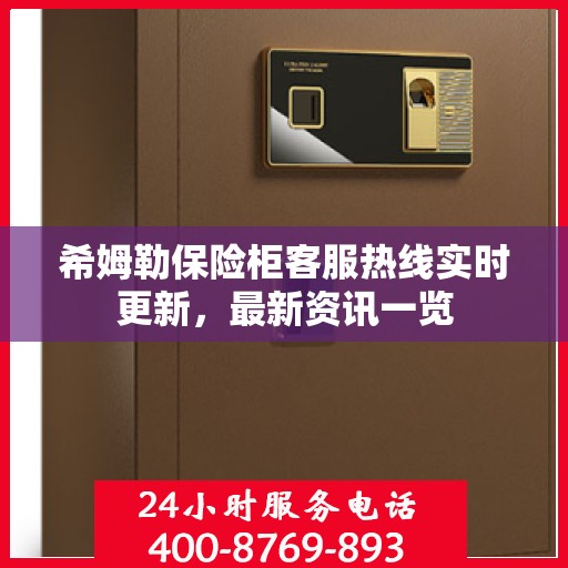 希姆勒保险柜客服热线实时更新，最新资讯一览