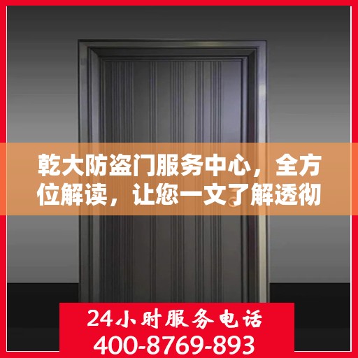 乾大防盗门服务中心，全方位解读，让您一文了解透彻