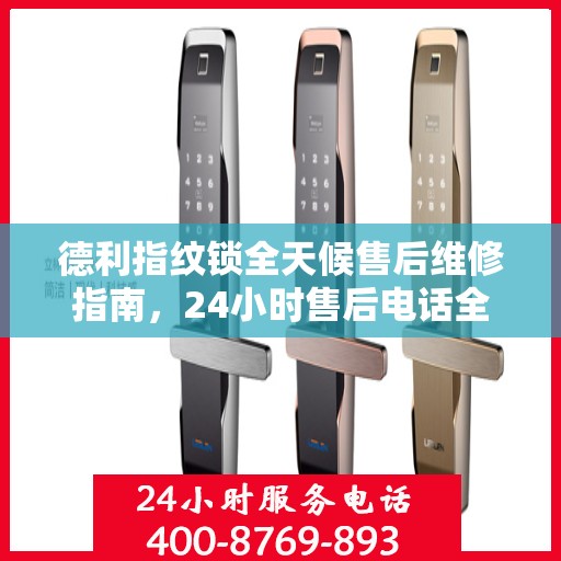 德利指纹锁全天候售后维修指南，24小时售后电话全解析