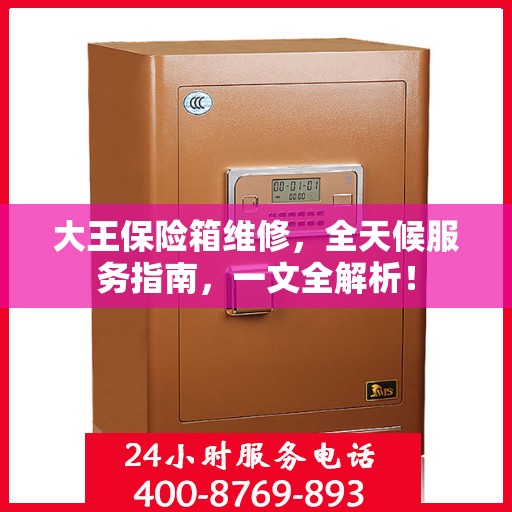大王保险箱维修，全天候服务指南，一文全解析！