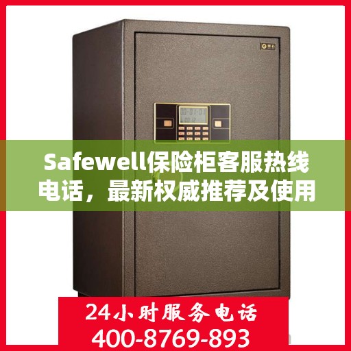 Safewell保险柜客服热线电话，最新权威推荐及使用方法详解