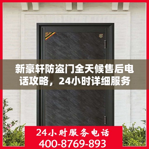 新豪轩防盗门全天候售后电话攻略，24小时详细服务解析