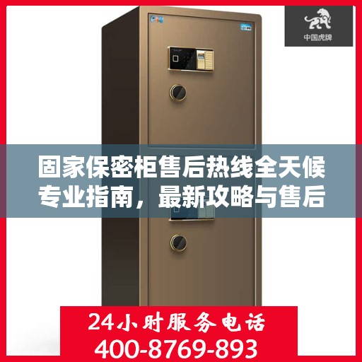 固家保密柜售后热线全天候专业指南，最新攻略与售后电话汇总