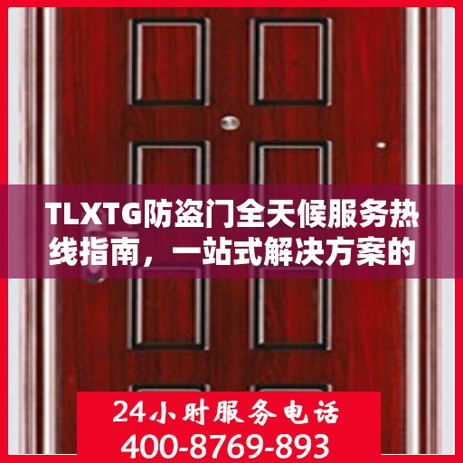 TLXTG防盗门全天候服务热线指南，一站式解决方案的全面攻略