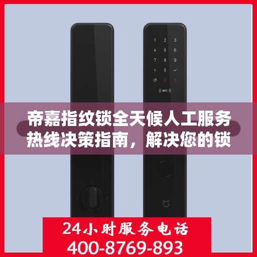 帝嘉指纹锁全天候人工服务热线决策指南，解决您的锁事无忧