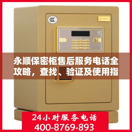 永顺保密柜售后服务电话全攻略，查找、验证及使用指南