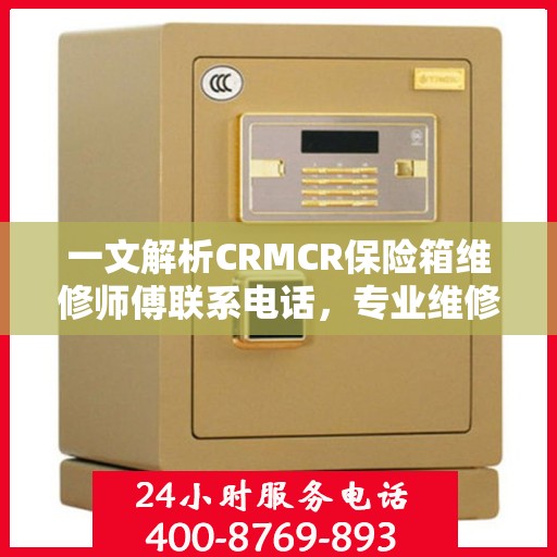 一文解析CRMCR保险箱维修师傅联系电话，专业维修，快速响应