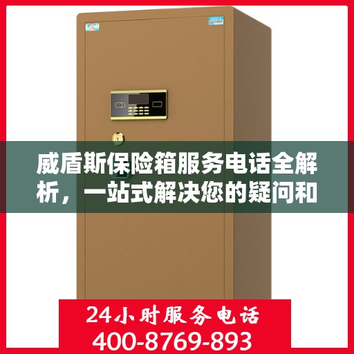 威盾斯保险箱服务电话全解析，一站式解决您的疑问和需求
