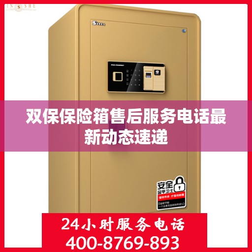双保保险箱售后服务电话最新动态速递