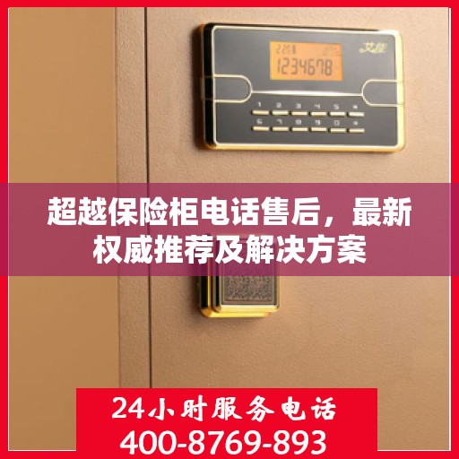 超越保险柜电话售后，最新权威推荐及解决方案