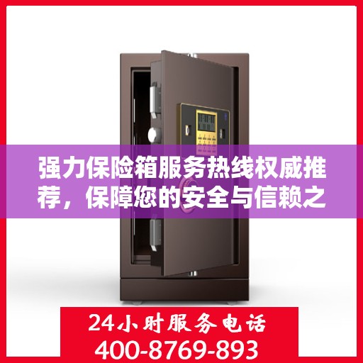 强力保险箱服务热线权威推荐，保障您的安全与信赖之选