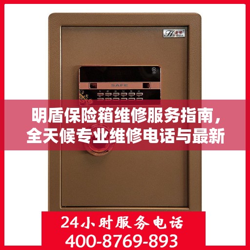 明盾保险箱维修服务指南，全天候专业维修电话与最新攻略