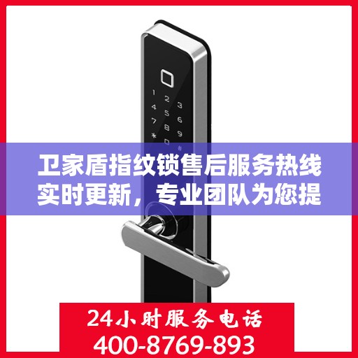 卫家盾指纹锁售后服务热线实时更新，专业团队为您提供全方位服务保障