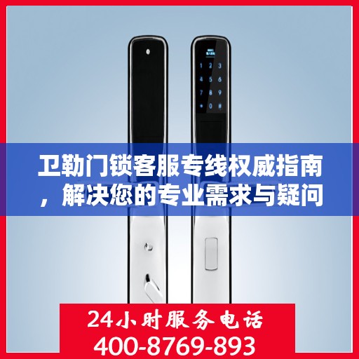 卫勒门锁客服专线权威指南，解决您的专业需求与疑问