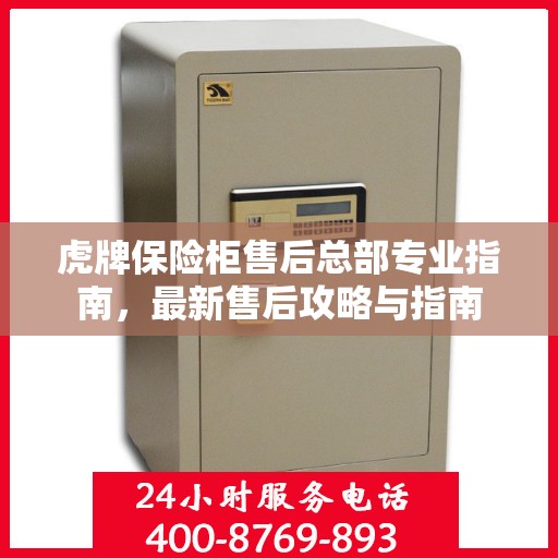 虎牌保险柜售后总部专业指南，最新售后攻略与指南