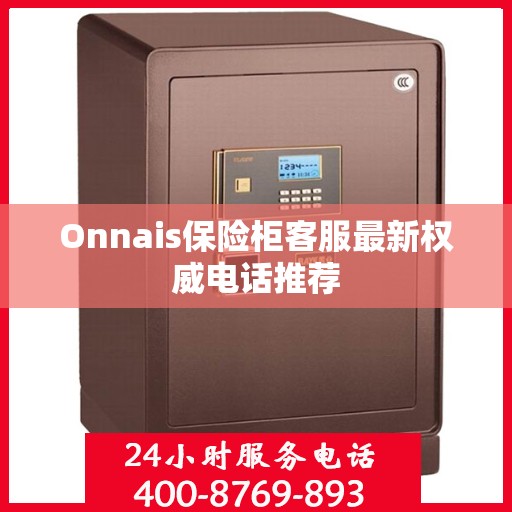 Onnais保险柜客服最新权威电话推荐
