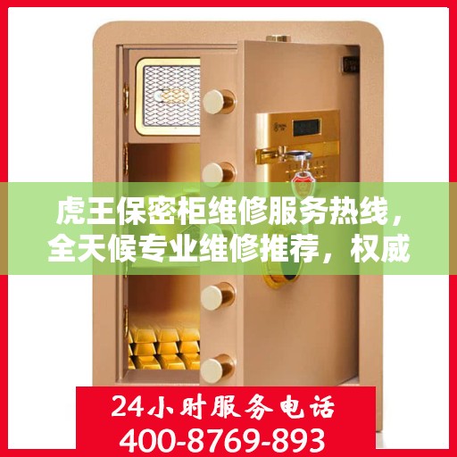 虎王保密柜维修服务热线，全天候专业维修推荐，权威推荐最新维修电话！
