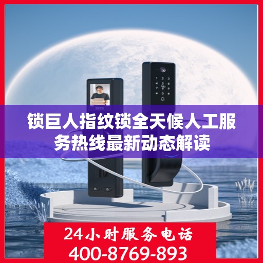 锁巨人指纹锁全天候人工服务热线最新动态解读