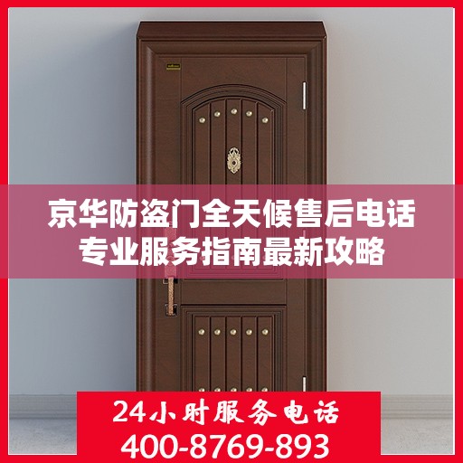 京华防盗门全天候售后电话专业服务指南最新攻略