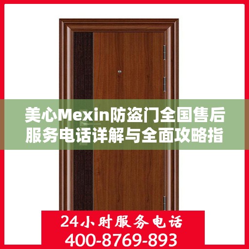 美心Mexin防盗门全国售后服务电话详解与全面攻略指南